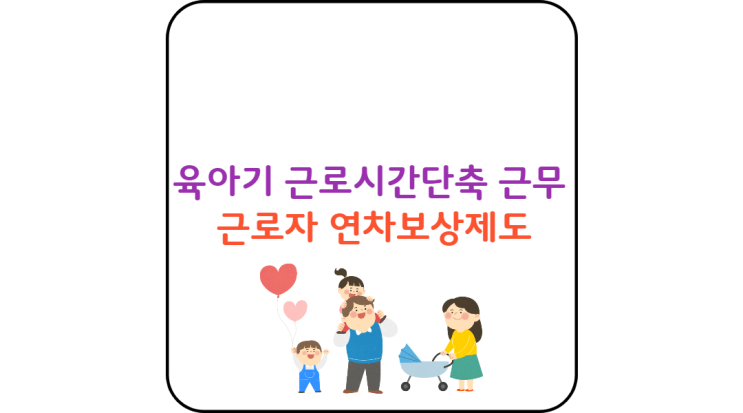  육아기 근로시간단축 근무 근로자 연차보상제도