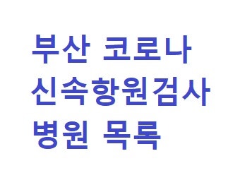 부산 코로나 신속항원검사 병원 리스트