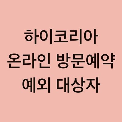 하이코리아 온라인 방문 예약 예외 대상자 알림