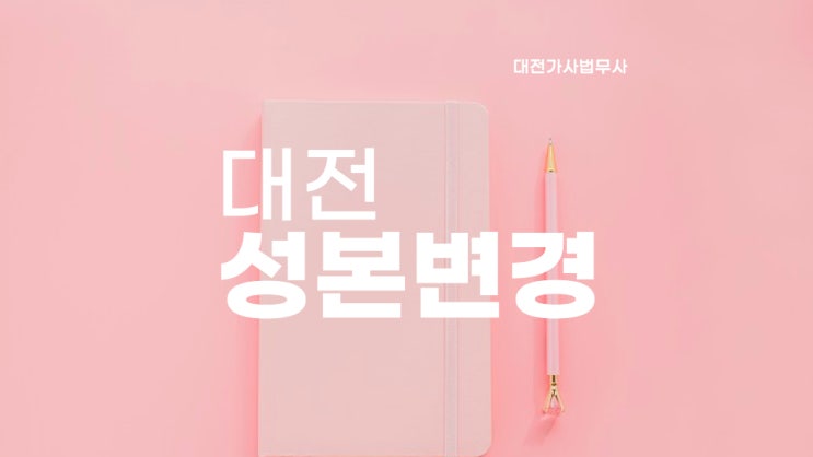  대전성본변경 신청 법무사 가사비송 가사소송 세종 포함 대전가정법원에 성바꾸기