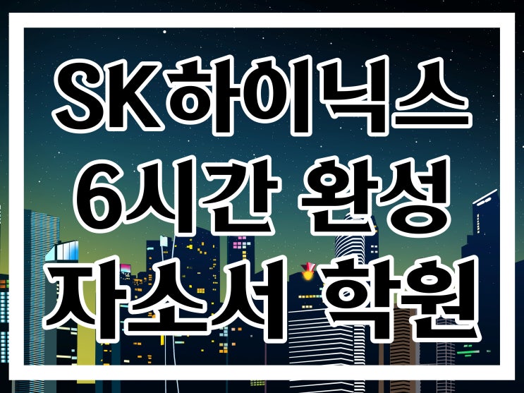 SK하이닉스 자소서학원 :: 자소서 항목 정리 6시간 그룹반 개강! SK하이닉스 자소서학원 :: 자소서 항목 정리 6시간 그룹반 개강!