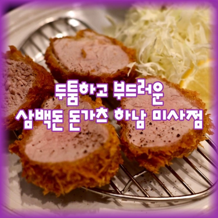 두툼하고 부드러운 맛, 삼백돈 돈가츠 하남 미사점 [주차가능]