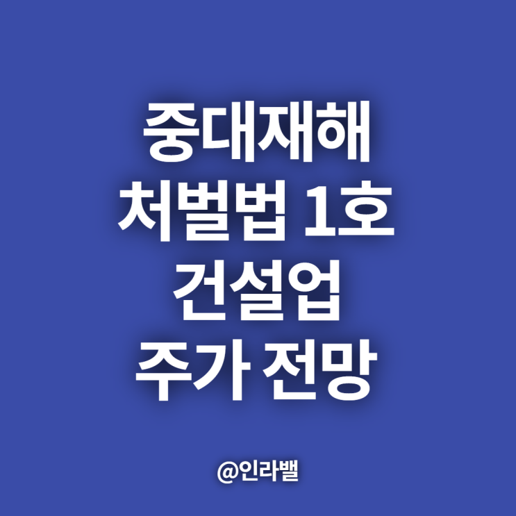  중대재해 처벌법 1호와 건설업에 미치는 영향(ft. 현대건설, 수주산업 특징)
