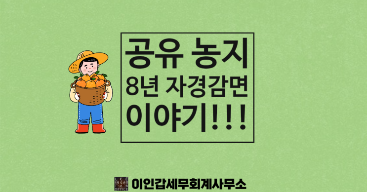 (부산 양도세 전문 세무사) 공유 농지 양도 시 8년 자경 감면 이야기!!!