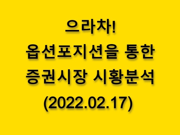  (2022.02.17)으라차! 옵션 포지션을 통한 증권시장 황분석-코스피 시장