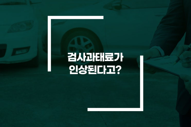  자동차 검사 미루시면 안됩니다~ 과태료 100% 인상!