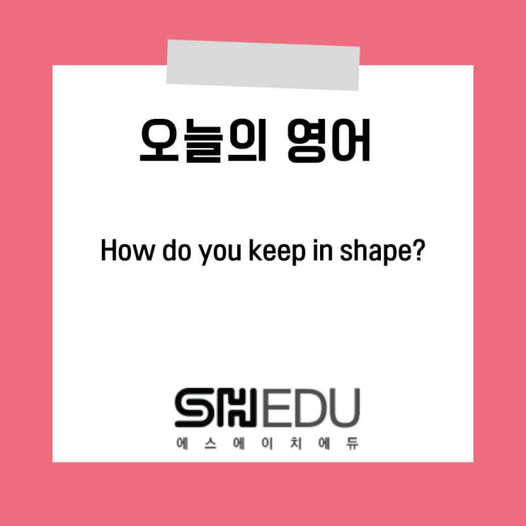 에스에이치에듀 >> 오늘의 영어 한마디 : 건강관리는 어떻게 하세요?