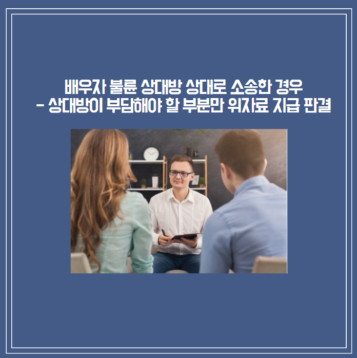  [부산상간소송][판결]배우자와 이혼하지 않고 불륜 상대방만 상대로 위자료 소송한 경우 - 상대방이 부담해야 할 부분만 위자료를 지급하라고 한 판결