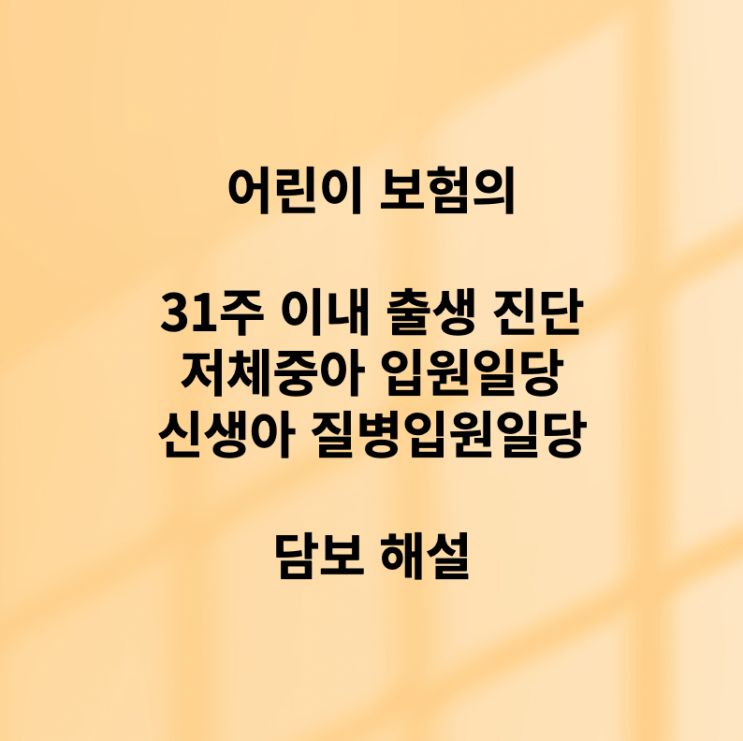 어린이 보험의 31주 이내 출생 진단, 저체중아 입원일당, 신생아 질병입원일당 담보 해설