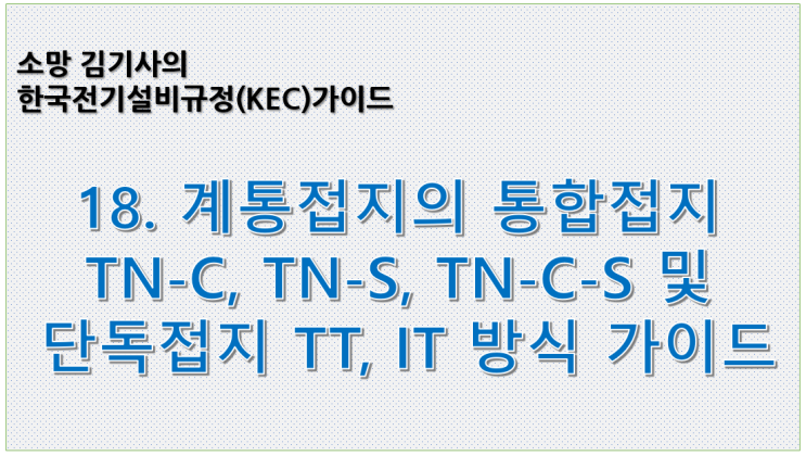 KEC 18. 한국전기설비규정에 따른 계통접지의 통합접지 TN-C, TN-S, TN-C-S 및 단독접지 TT, IT 방식 가이드