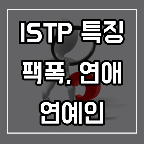 ISTP 특징, 팩폭, 연애, 연예인 ISTP 특징, 팩폭, 연애, 연예인