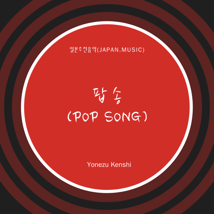 [일본노래추천] 팝송(POP SONG) • 米津玄師(요네즈 켄시/Yonezu Kenshi)
