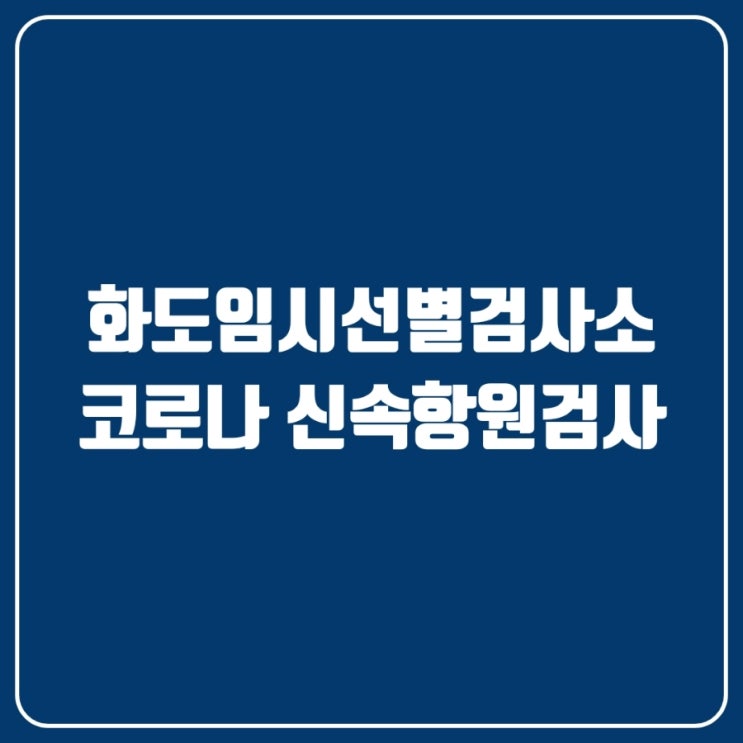  화도임시선별검사소 (코로나 신속항원검사) 방법