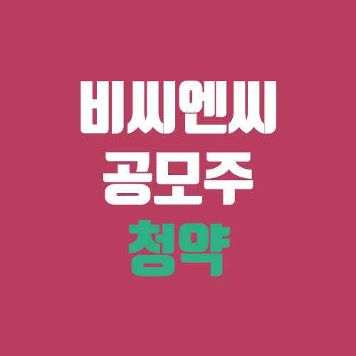 비씨엔씨 공모주 청약 (장외가, 공모가, 증거금 / 유통 물량, 의무보유확약 / 지분, 균등, 비례) 비씨엔씨 공모주 청약 (장외가, 공모가, 증거금 / 유통 물량, 의무보유확약 / 지분, 균등, 비례)