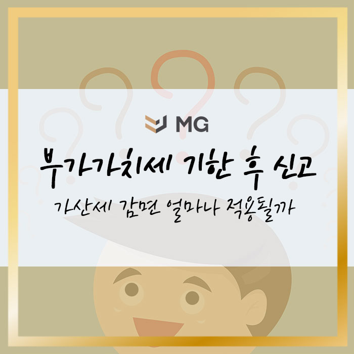  부가가치세 기한 후 신고하면 가산세 감면 얼마나 적용될까