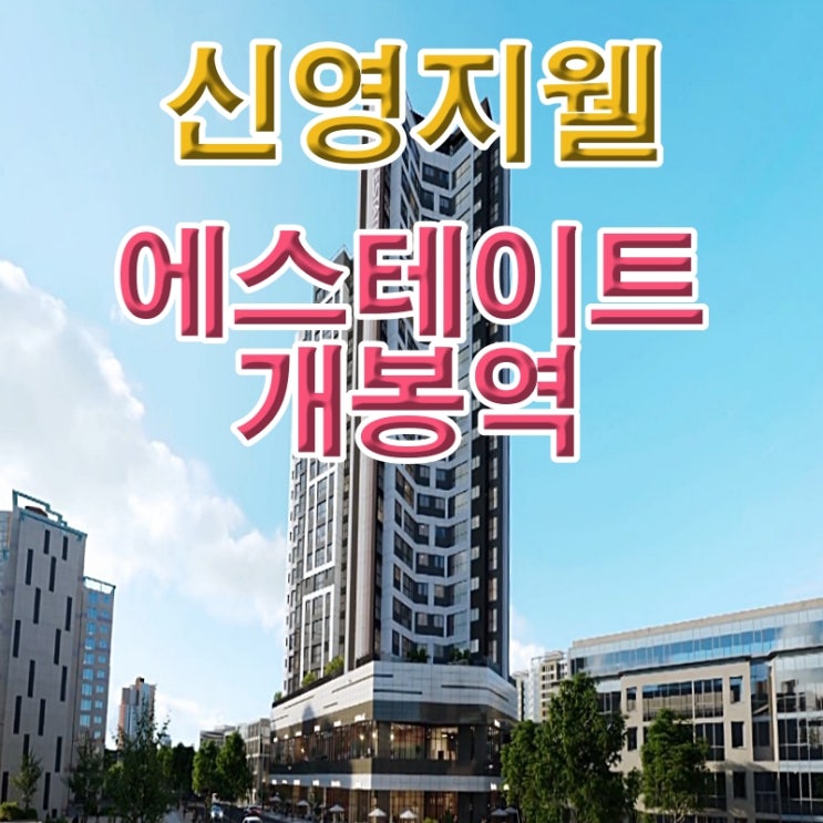 신영지웰 에스테이트 개봉역 초역세권 아파트 안내