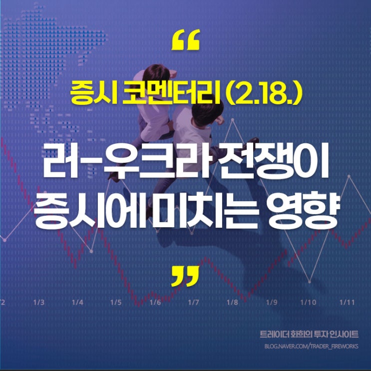  오늘의 주식시세, 증시 진단 및 대응전략 (220218, 시황칼럼..러-우크라 전쟁이 시장에 미치는 영향은?)