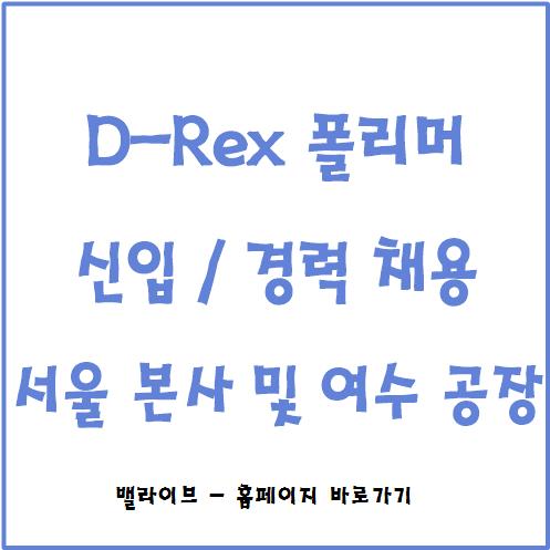  [채용공고] D-Rex 폴리머 신입 / 경력 채용 / APAO 증설 충원인원 채용 / 서울 및 여수공장 배치