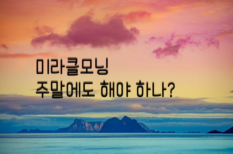  미라클 모닝 주말에도 해야 하나?