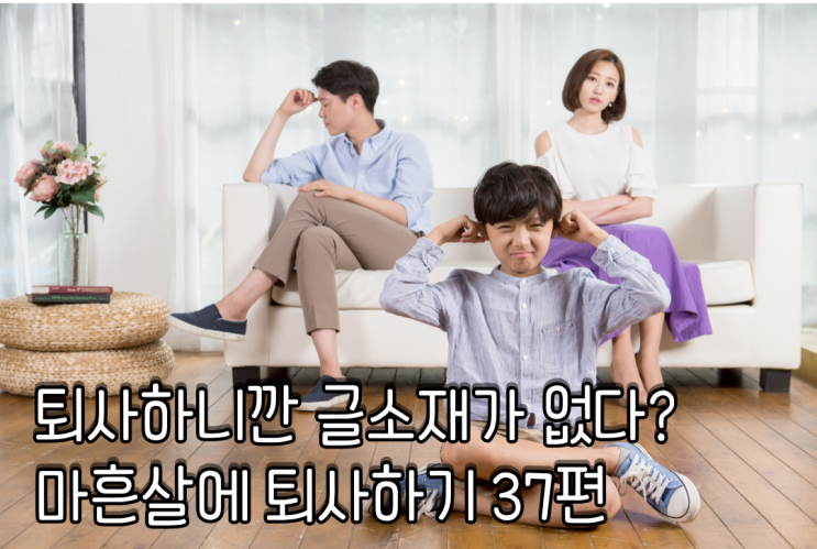  퇴사하니깐 글 소재가 없다? 마흔 살에 퇴사하기 37편