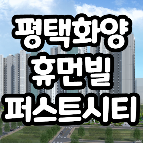 평택화양휴먼빌퍼스트시티 분양가, 전매가능여부