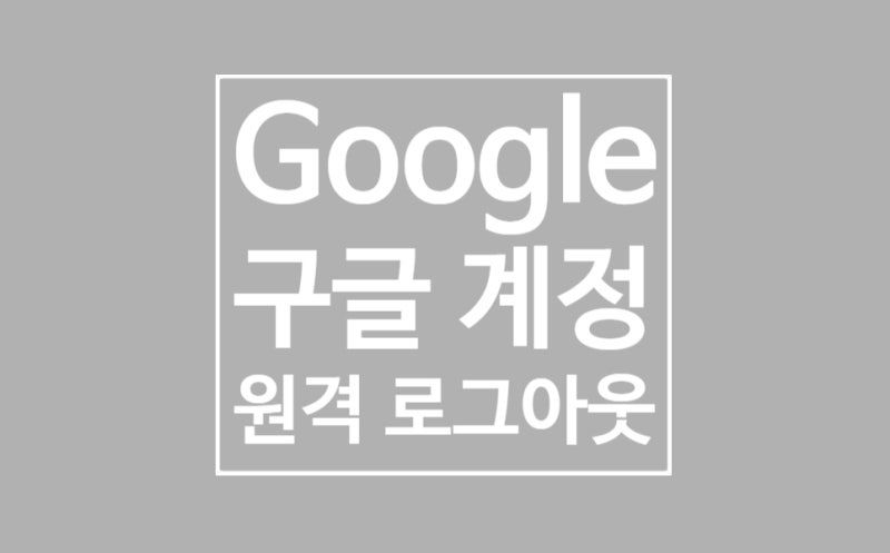 Google 구글계정 로그아웃 원격으로 진행하는 방법은?