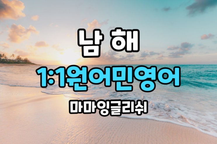  남해 일대일 원어민 영어회화로 기회를 잡자!!!