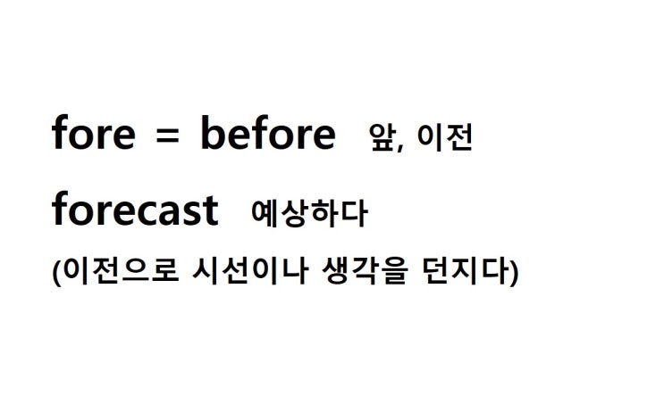  접두사 fore = before 앞, 이전 (forecast 이전으로 시선이나 생각을 던지다 = 예상하다)
