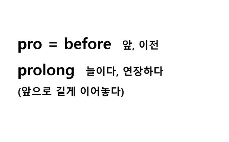  접두사 pro = before 앞, 이전 (prolong 앞으로 길게 이어놓다 = 늘이다, 연장하다)