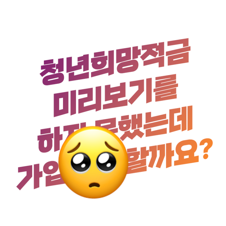  Q. 청년희망적금 미리보기를 못했거나 안 했는데 가입 신청 가능할까요?