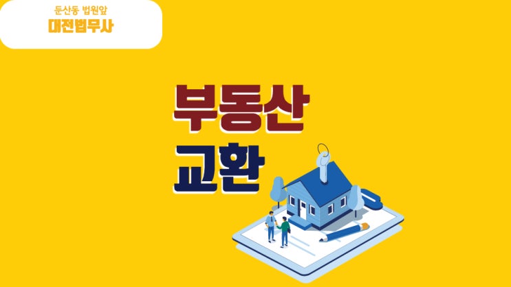  대전 부동산 교환, 개인간거래 매매 법무사를 찾는다면 세종 아파트 토지 빌라 주택 상가 교환