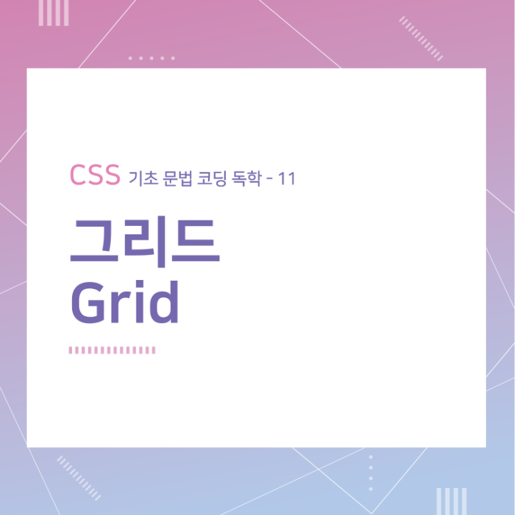 CSS 기초 문법 코딩 독학 / 그리드 (Grid) / 11 CSS 기초 문법 코딩 독학 / 그리드 (Grid) / 11