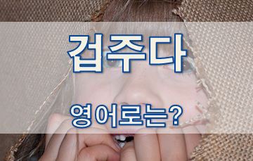  [영어 유의어] 겁주다 - 영어로 어떻게?