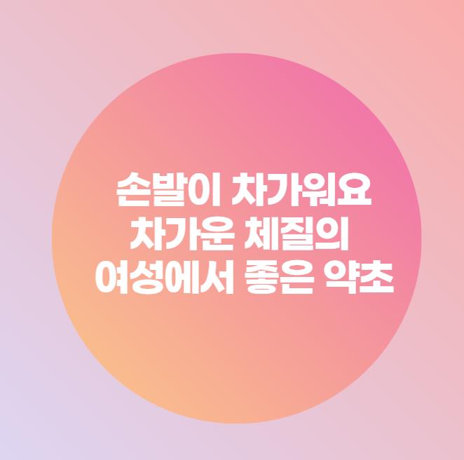  손발이 차가워요 차가운 체질의 여성에서 좋은 약초
