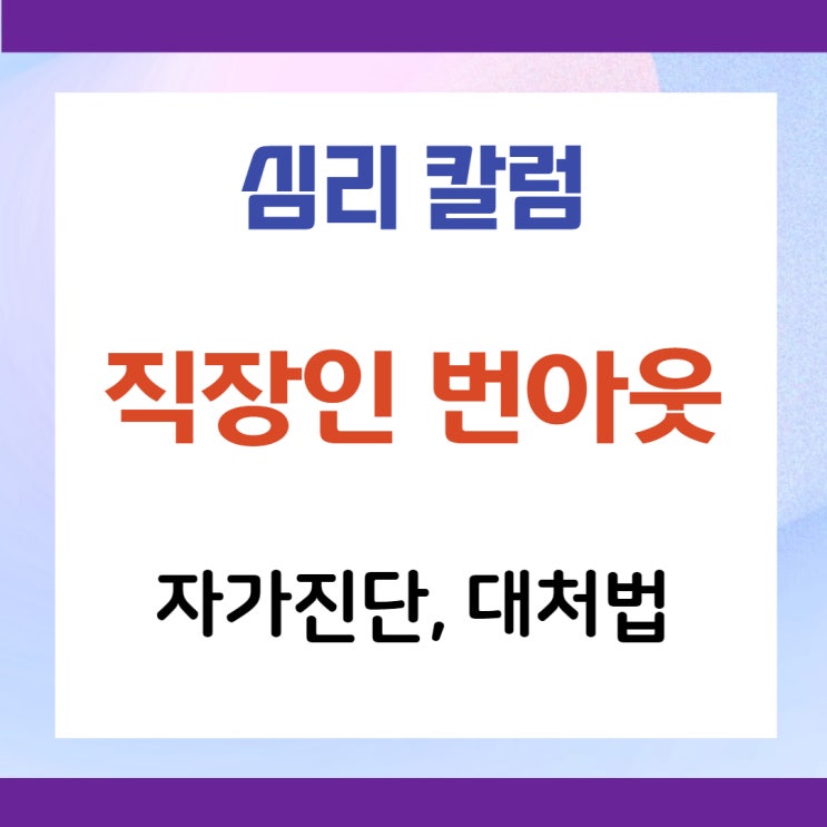  [심리칼럼]직장인 번아웃증후군, 번아웃신드롬 자가진단 및 예방법