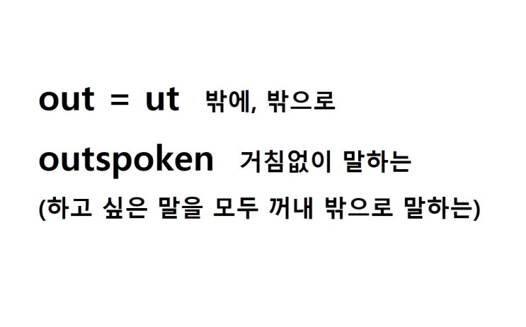  접두사 out 밖에, 밖으로 (outspoken 하고 싶은 말을 모두 꺼내 밖으로 말하는 = 거침없이 말하는, 지나치게 솔직한)
