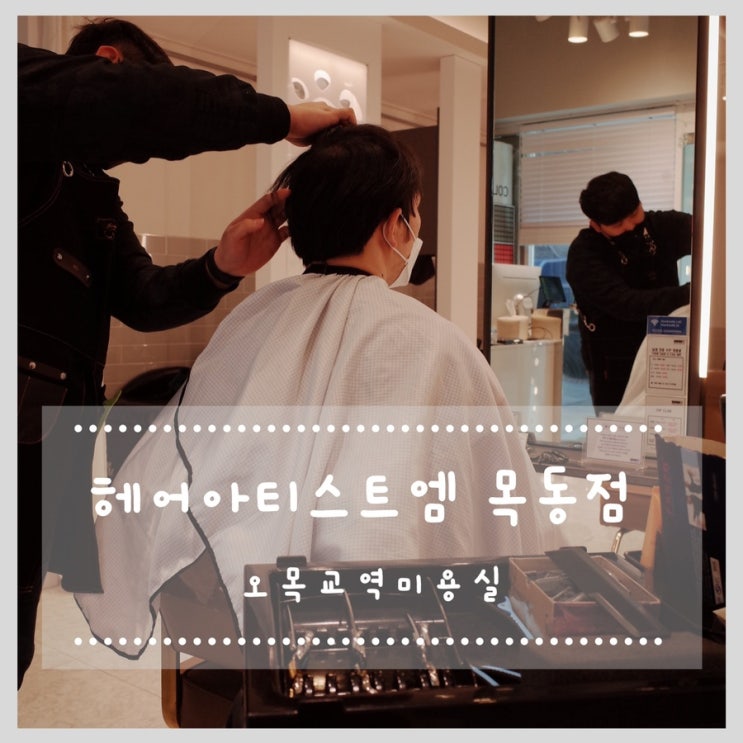  오목교역미용실 헤어아티스트엠 목동점 이용후기