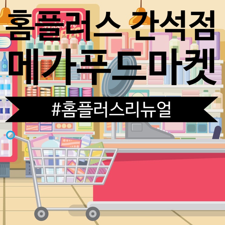  홈플러스 간석점 메가푸드마켓 큰편의점(?) 다녀왔어요