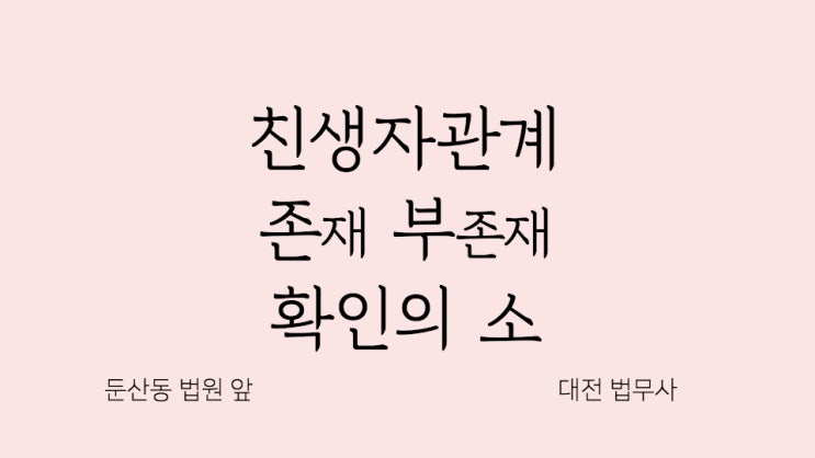  친생자관계존부확인소송 존재 부존재 확인의소 가족관계등록부정정이 필요한 때 세종도 대전가정법원