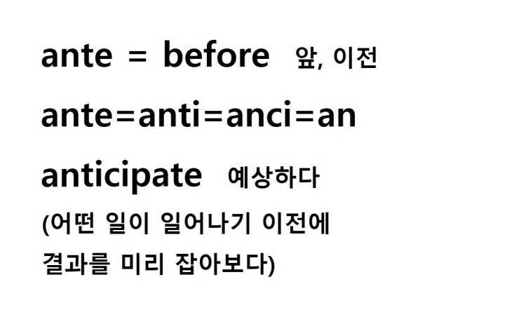  접두사 ante = before 앞, 이전 (anticipate 어떤 일이 일어나기 이전에 결과를 미리 잡아보다 = 예상하다, 기대하다)