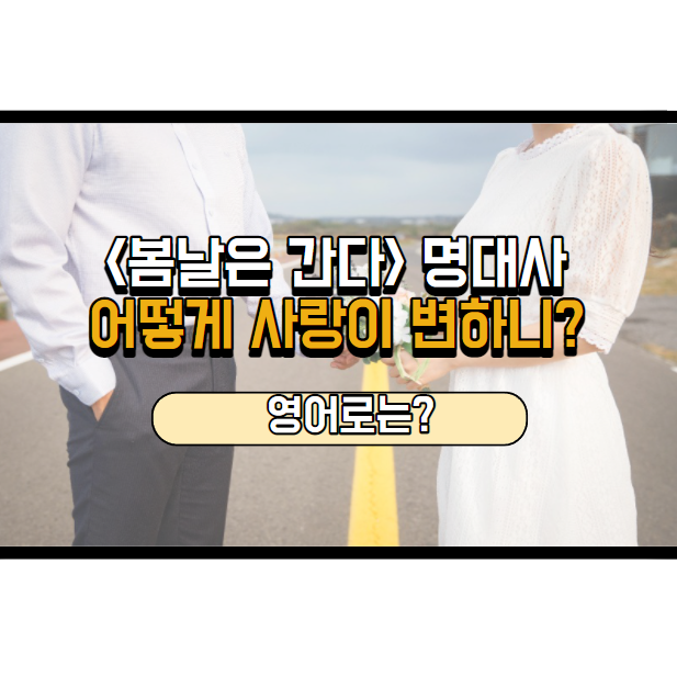  봄날은 간다 명대사, 어떻게 사랑이 변하니? 영어로는?