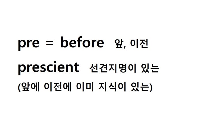  접두사 pre = before 앞, 이전 (prescient 앞에 이전에 이미 지식이 있는 = 선견지명이 있는)