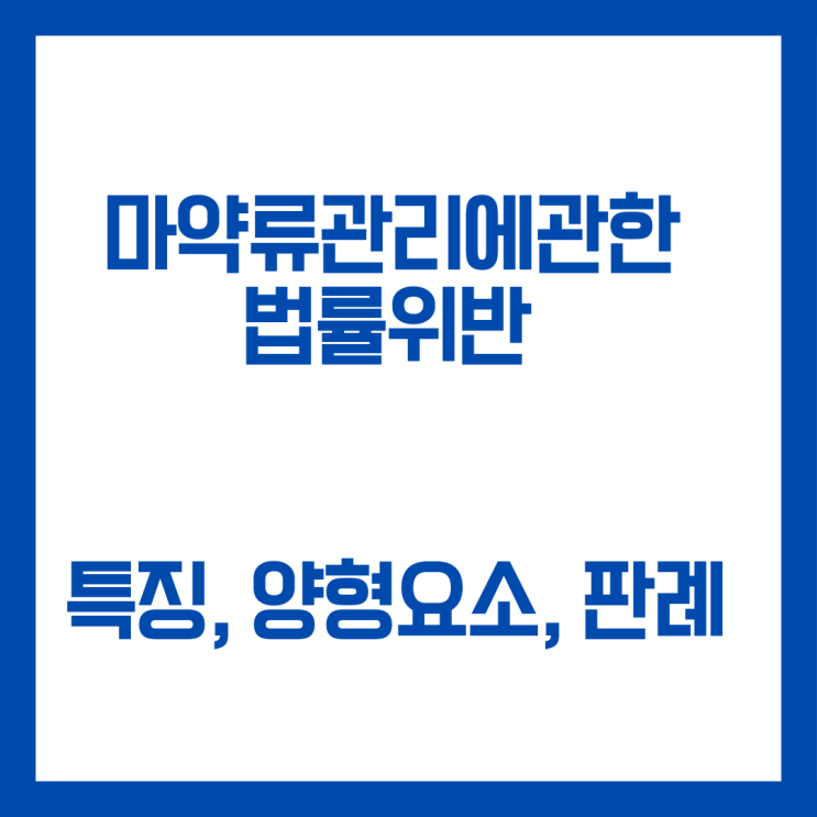 마약류관리에관한법률위반 주요 특징과 처벌, 양형요소 등입니다