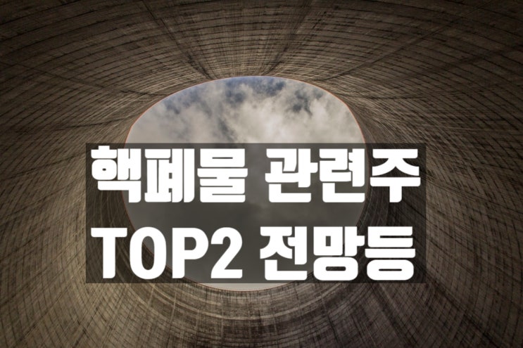 핵폐기물 관련주 TOP2(재무 상태. 주가 전망)