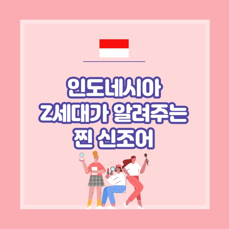  인도네시아 MZ세대 마케팅 필수 공략 상식, 신조어 알아보기(1)