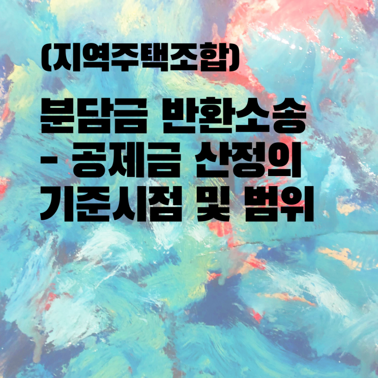  [울산지역주택조합변호사] 조합원 자격상실 공제금의 산정의 기준시점 및 범위