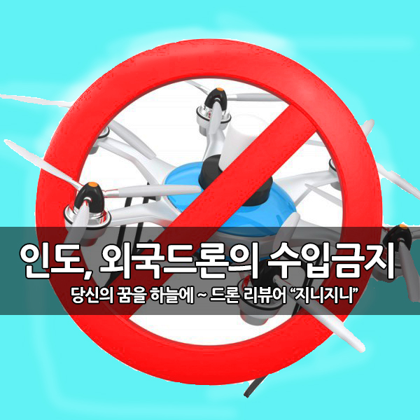 인도의 외국 드론 수입/반입 절대 금지 조치 실행 인도의 외국 드론 수입/반입 절대 금지 조치 실행