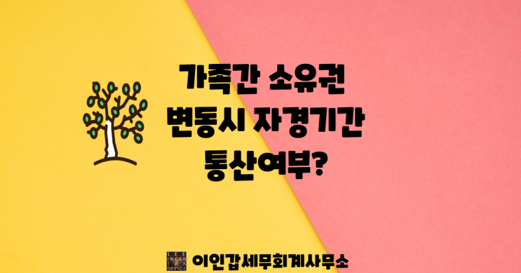  (부산 양도세 전문 세무사) 가족 간 상속, 증여 등 소유권 변동 시 자경기간 통산 여부?