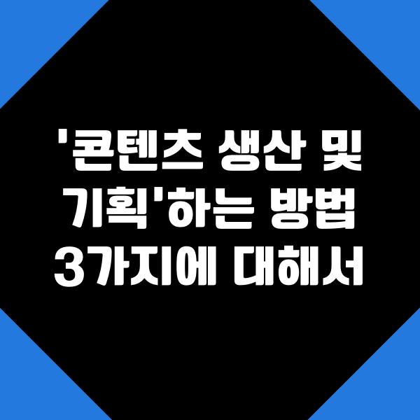  콘텐츠를 기획하고 생산하는 3가지 요소와 방법