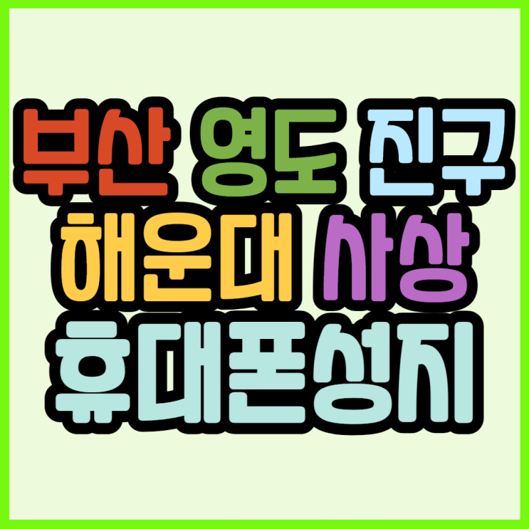 부산시 해운대구 사상구 영도구 진구 휴대폰성지 좌표 정보 공유